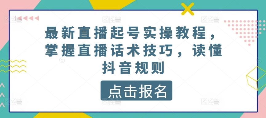 最新直播起号实操教程，掌握直播话术技巧，读懂抖音规则-玩备项目资源网