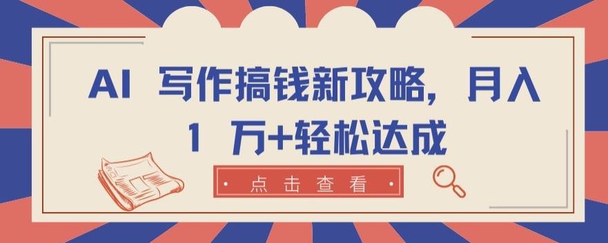 AI 写作搞钱新攻略，月入 1 万+轻松达成【揭秘】-玩备项目资源网