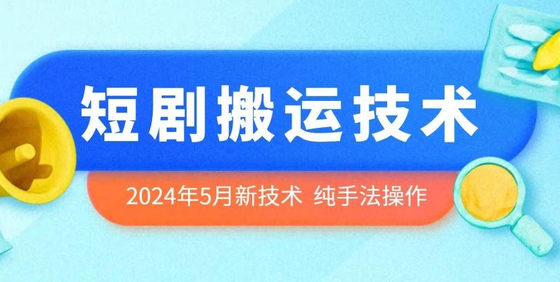 2024年5月最新的短剧搬运技术，纯手法技术操作【揭秘】-玩备项目资源网