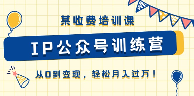 某收费培训课《IP公众号训练营》从0到变现，轻松月入过万！-玩备项目资源网