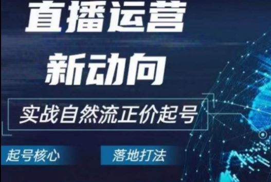 2024电商自然流起号，​直播运营新动向，实战自然流正价起号-玩备项目资源网