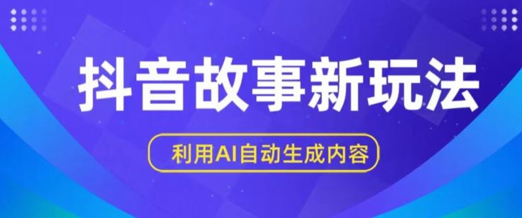 抖音故事新玩法，利用AI自动生成原创内容，新手日入一到三张【揭秘】-玩备项目资源网