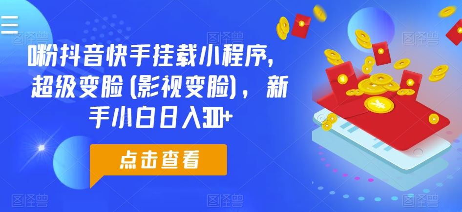 0粉抖音快手挂载小程序，超级变脸(影视变脸)，新手小白日入300+【揭秘】-玩备项目资源网