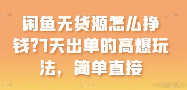 闲鱼无货源怎么挣钱？7天出单的高爆玩法，简单直接【揭秘】-玩备项目资源网
