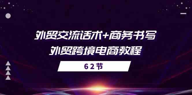 外贸交流话术+ 商务书写-外贸跨境电商教程（56节课）-玩备项目资源网