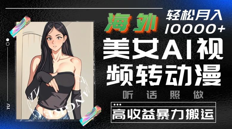 海外美女AI视频转动漫，高收益暴力搬运，听话照做，轻松就有收益【揭秘】-玩备项目资源网