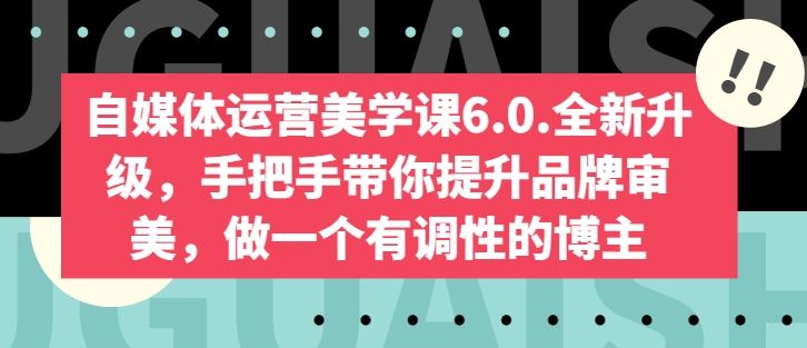 自媒体运营美学课6.0.全新升级，手把手带你提升品牌审美，做一个有调性的博主-玩备项目资源网