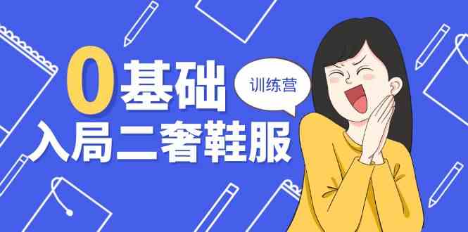 0基础入局二奢鞋服训练营，十二年奢侈品创业导师分享（20节课）-玩备项目资源网