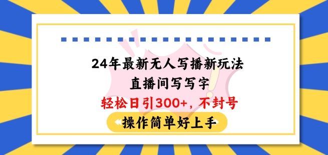 24年最新无人写播新玩法直播间，写写字轻松日引100+粉丝，不封号操作简单好上手【揭秘】-玩备项目资源网