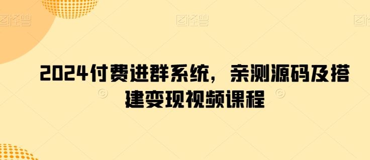 2024付费进群系统，亲测源码及搭建变现视频课程-玩备项目资源网