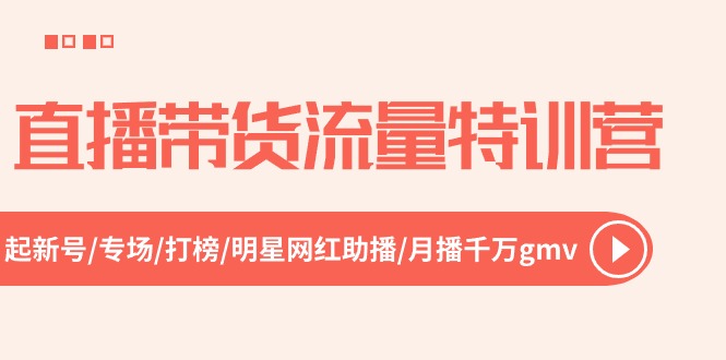 直播带货流量特训营，起新号-专场-打榜-明星网红助播 月播千万gmv（52节）-玩备项目资源网