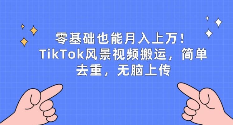 零基础也能月入上w，TikTok风景视频搬运，简单去重，无脑上传【揭秘】-玩备项目资源网