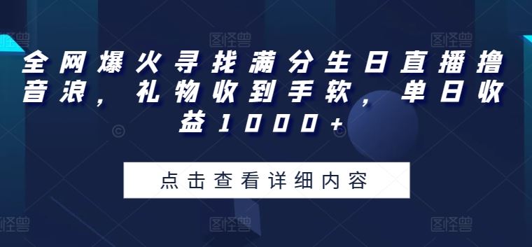 全网爆火寻找满分生日直播撸音浪，礼物收到手软，单日收益1000+【揭秘】-玩备项目资源网