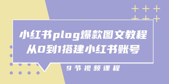 小红书plog爆款图文教程，从0到1搭建小红书账号（9节课）-玩备项目资源网