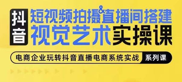 短视频拍摄&直播间搭建视觉艺术实操课，手把手场景演绎，从0-1短视频实操课-玩备项目资源网