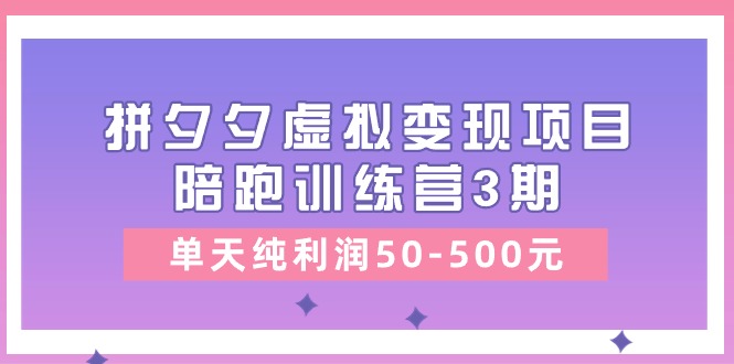 黄岛主《拼夕夕虚拟变现项目陪跑训练营3期》单天纯利润50-500元-玩备项目资源网