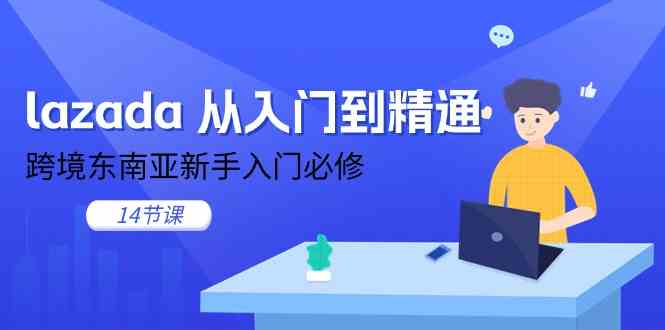lazada从入门到精通，跨境东南亚新手入门必修（14节课）-玩备项目资源网