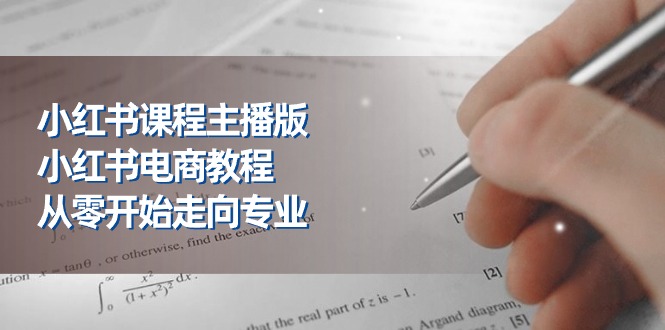 小红书课程主播版，小红书电商教程，从零开始走向专业（23节）-玩备项目资源网