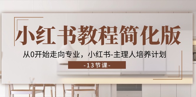 小红书教程简化版，从0开始走向专业，小红书主理人培养计划 (13节)-玩备项目资源网