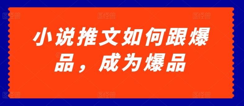 小说推文如何跟爆品，成为爆品【揭秘】-玩备项目资源网