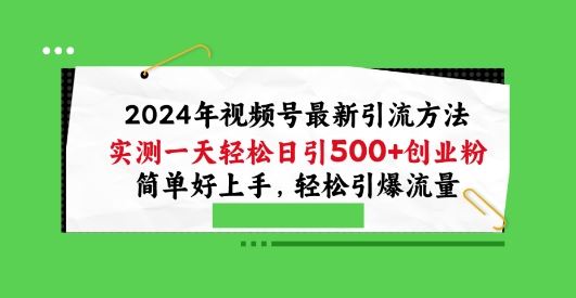 2024年视频号最新引流方法，实测一天轻松日引100+创业粉，简单好上手，轻松引爆流量【揭秘】-玩备项目资源网