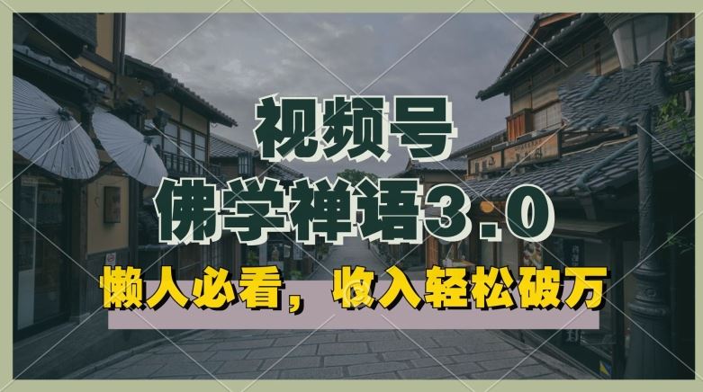 懒人必看，视频号佛学禅语3.0.纯原创视频，每天1-2小时，收益高，可以矩阵操作【揭秘】-玩备项目资源网