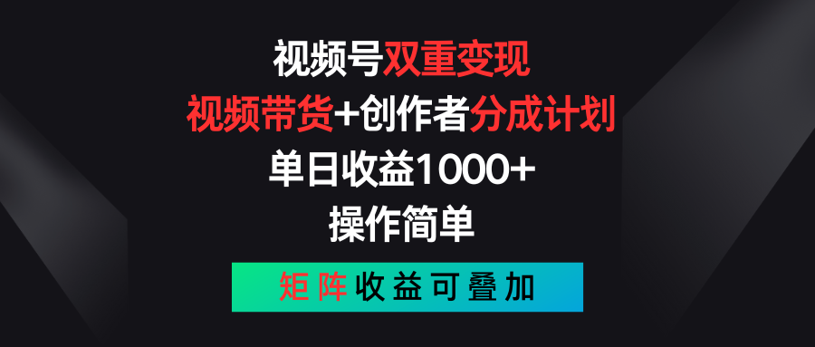 视频号双重变现，视频带货+创作者分成计划 , 单日收益1000+，操作简单，矩阵收益叠加-玩备项目资源网