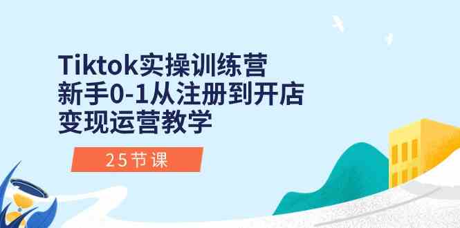 Tiktok实操训练营：新手0-1从注册到开店变现运营教学（25节课）-玩备项目资源网