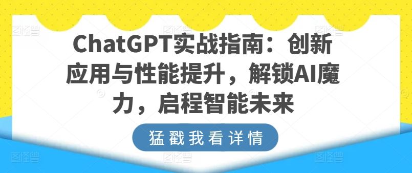 ChatGPT实战指南：创新应用与性能提升，解锁AI魔力，启程智能未来-玩备项目资源网
