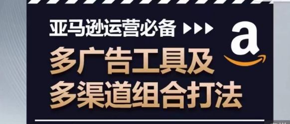 亚马逊运营必备，多广告工具及多渠道组合打法-玩备项目资源网