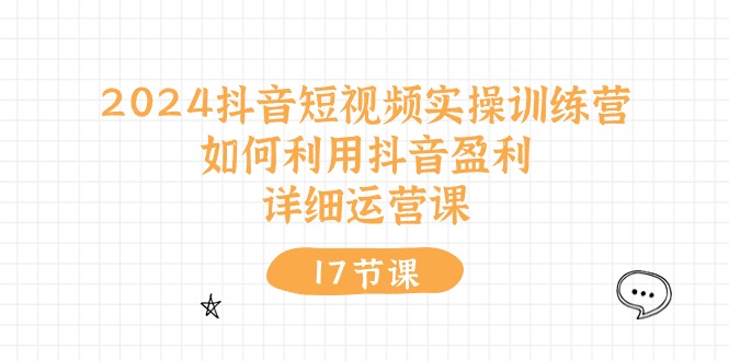 2024抖音短视频实操训练营：如何利用抖音盈利，详细运营课（27节视频课）-玩备项目资源网