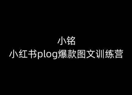 小铭-小红书plog爆款图文训练营，教你从0-1做小红书-玩备项目资源网