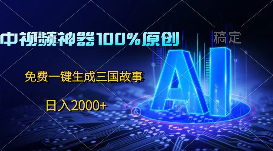 中视频神器100%过原创，免费AI一键生成三国故事，日入2000+-玩备项目资源网