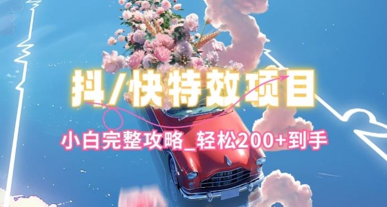 抖音快手双平台特效教程，玩法简单，小白完整攻略，轻松100+到手【揭秘】-玩备项目资源网