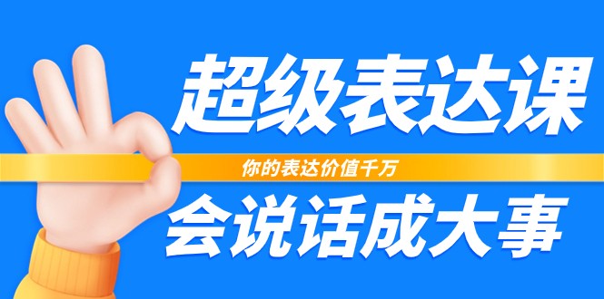 超级表达课，你的表达价值千万，会说话成大事（37节完整版）-玩备项目资源网