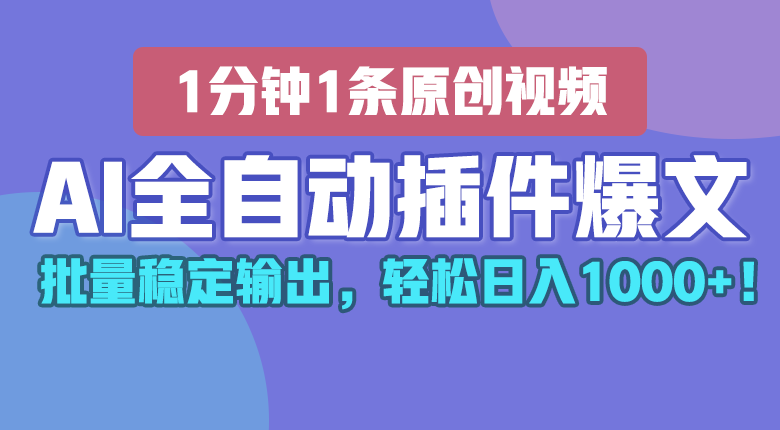 AI全自动插件输出爆文，批量稳定输出，1分钟一条原创文章，轻松日入1000+！-玩备项目资源网