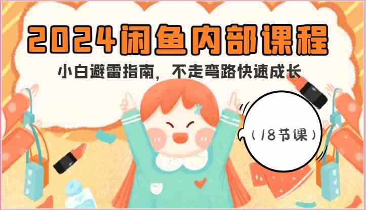 2024闲鱼内部课程，小白避雷指南，不走弯路快速成长（18节课）-玩备项目资源网