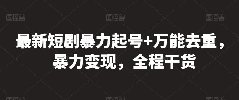 最新短剧暴力起号+万能去重，暴力变现，全程干货【揭秘】-玩备项目资源网