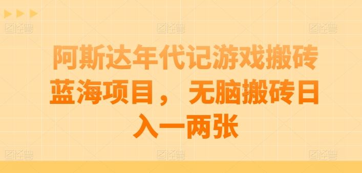 阿斯达年代记游戏搬砖蓝海项目， 无脑搬砖日入一两张【揭秘】-玩备项目资源网