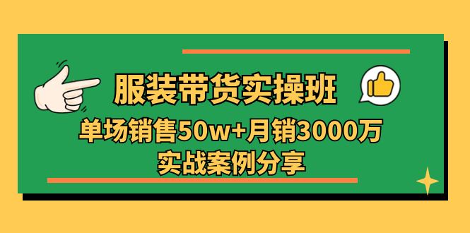 服装带货实操培训班：单场销售50w+月销3000万实战案例分享（27节）-玩备项目资源网