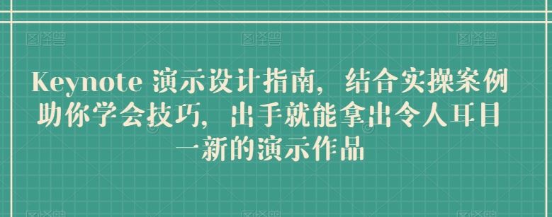 Keynote 演示设计指南，结合实操案例助你学会技巧，出手就能拿出令人耳目一新的演示作品-玩备项目资源网