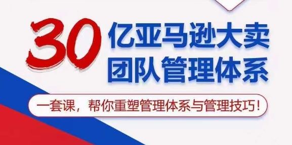 30亿亚马逊大卖团队管理体系，一套课，帮你重塑管理体系与管理技巧-玩备项目资源网