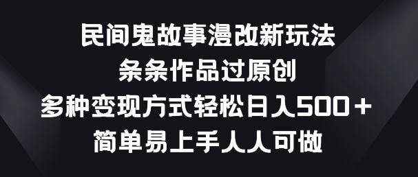 民间鬼故事漫改新玩法，条条作品过原创，多种变现方式，简单易上手人人可做【揭秘】-玩备项目资源网
