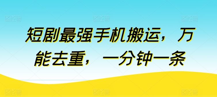 短剧最强手机搬运，万能去重，一分钟一条-玩备项目资源网