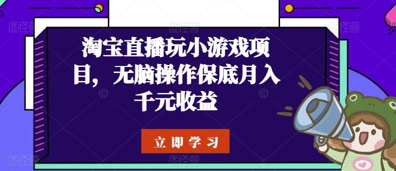 淘宝直播玩小游戏项目，无脑操作保底月入千元收益-玩备项目资源网