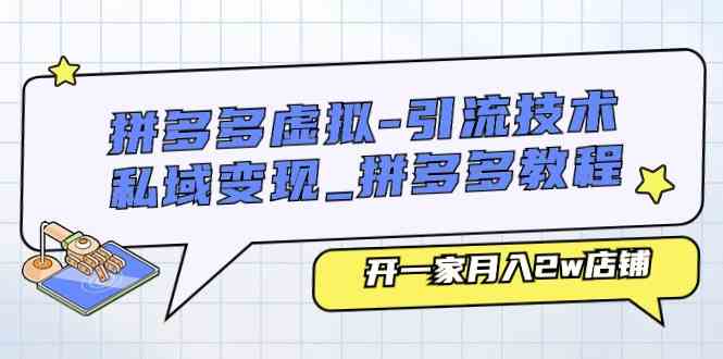 拼多多虚拟引流技术与私域变现-拼多多教程：开一家月入2w店铺-玩备项目资源网