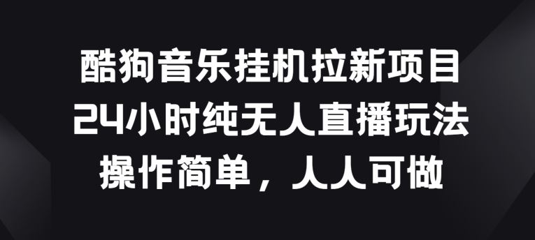酷狗音乐挂JI拉新项目，24小时纯无人直播玩法，操作简单人人可做【揭秘】-玩备项目资源网