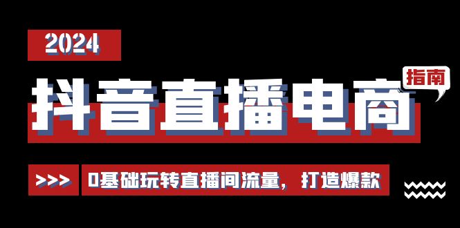 抖音直播电商运营必修课，0基础玩转直播间流量，打造爆款（29节）-玩备项目资源网