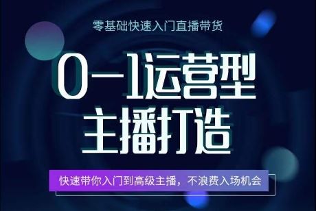 0-1运营型主播打造，​快速带你入门高级主播，不浪费入场机会-玩备项目资源网