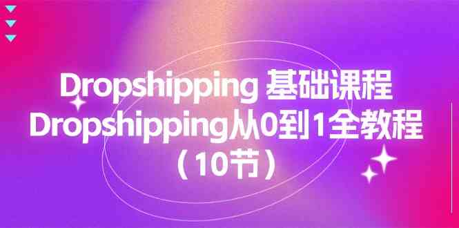 Dropshipping基础课程，Dropshipping从0到1全教程（10节）-玩备项目资源网